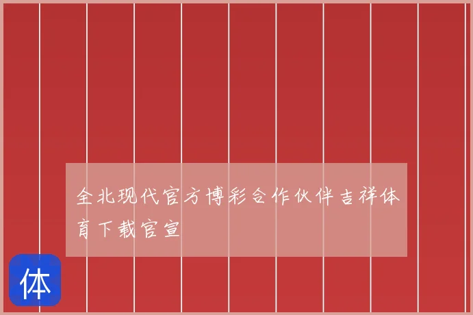全北现代官方博彩合作伙伴吉祥体育下载官宣