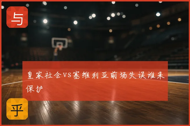皇家社会vs塞维利亚前场失误谁来保护
