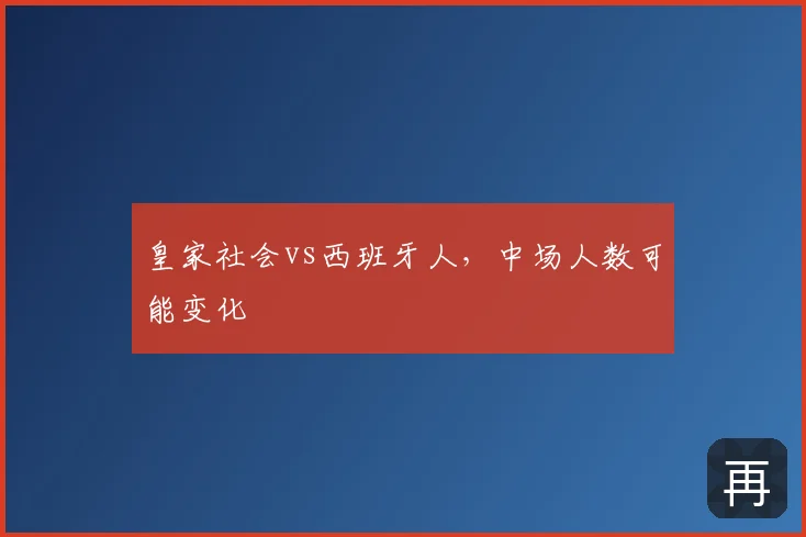 皇家社会vs西班牙人，中场人数可能变化
