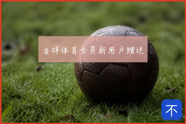吉祥体育会员新用户赠送