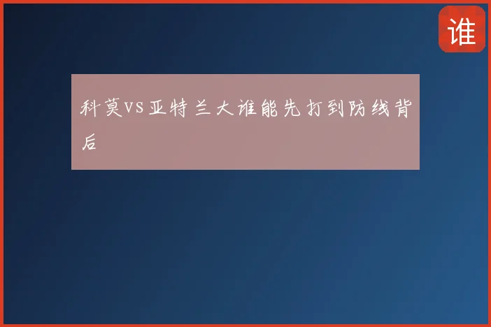 科莫vs亚特兰大谁能先打到防线背后