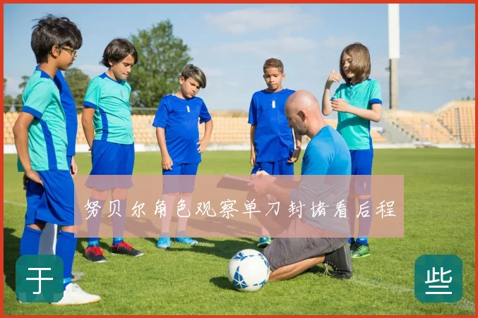 努贝尔角色观察单刀封堵看后程