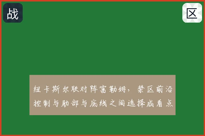 纽卡斯尔联对阵富勒姆，禁区前沿控制与肋部与底线之间选择成看点