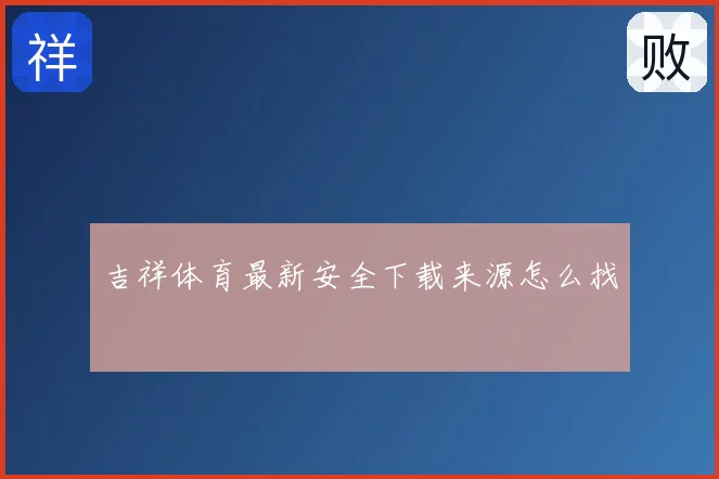 吉祥体育最新安全下载来源怎么找