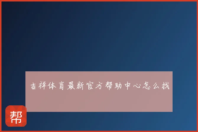 吉祥体育最新官方帮助中心怎么找