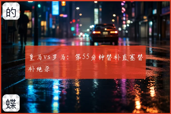 皇马vs罗马：第55分钟替补直塞替补绝杀